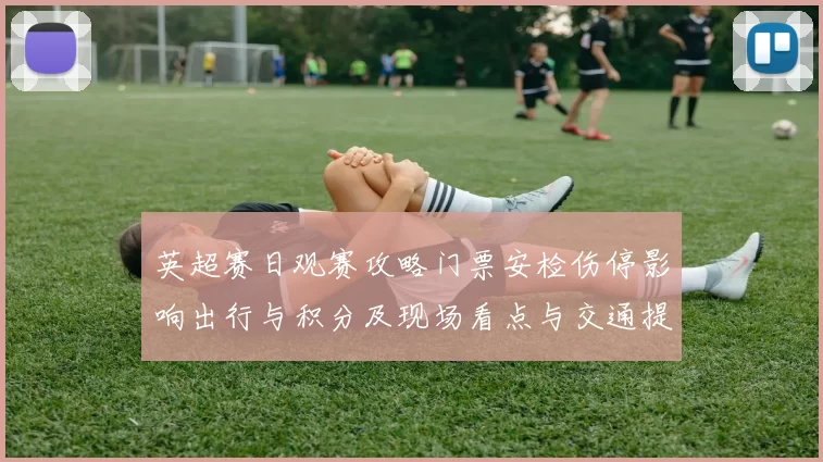 英超赛日观赛攻略门票安检伤停影响出行与积分及现场看点与交通提示