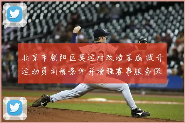 北京市朝阳区奥运村改造落成 提升运动员训练条件并增强赛事服务保障能力