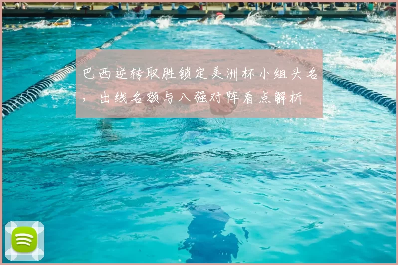 巴西逆转取胜锁定美洲杯小组头名,出线名额与八强对阵看点解析