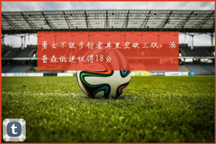 勇士不敌步行者库里空砍三双，汤普森低迷仅得18分