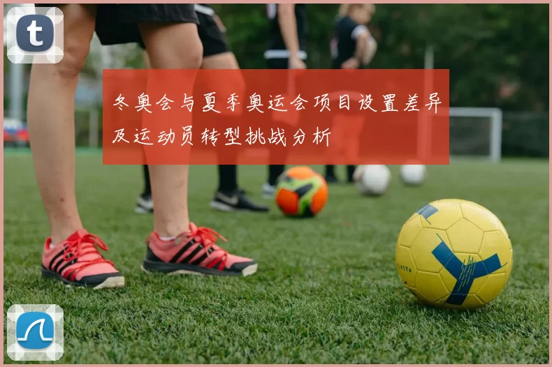 冬奥会与夏季奥运会项目设置差异及运动员转型挑战分析