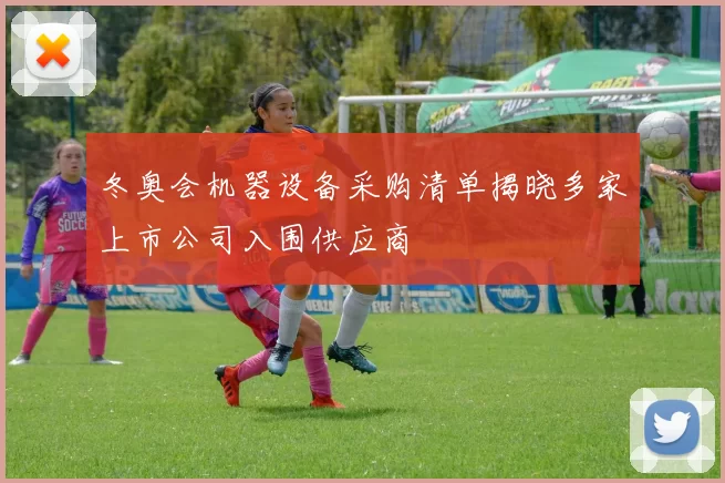 冬奥会机器设备采购清单揭晓多家上市公司入围供应商