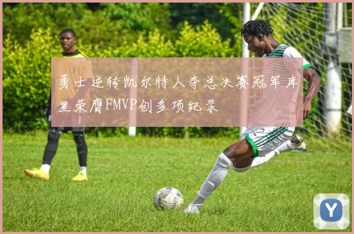 勇士逆转凯尔特人夺总决赛冠军库里荣膺FMVP创多项纪录