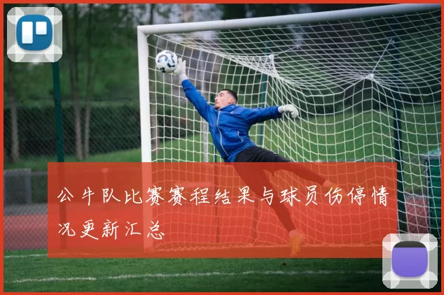 公牛队比赛赛程结果与球员伤停情况更新汇总