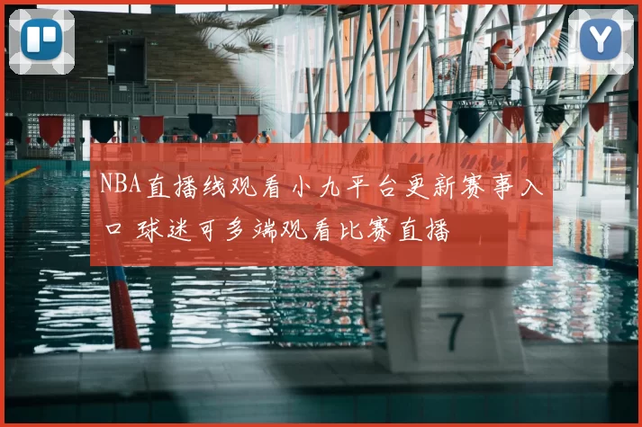 NBA直播线观看小九平台更新赛事入口 球迷可多端观看比赛直播
