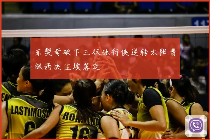 东契奇砍下三双独行侠逆转太阳晋级西决尘埃落定