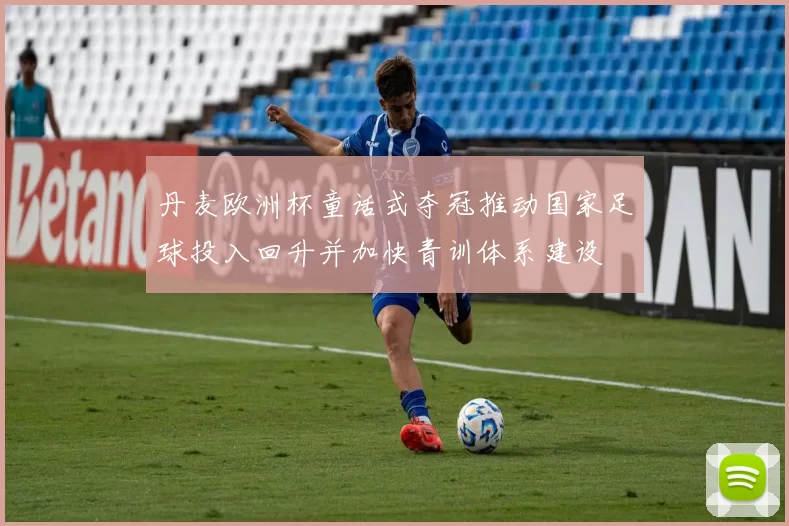 丹麦欧洲杯童话式夺冠推动国家足球投入回升并加快青训体系建设