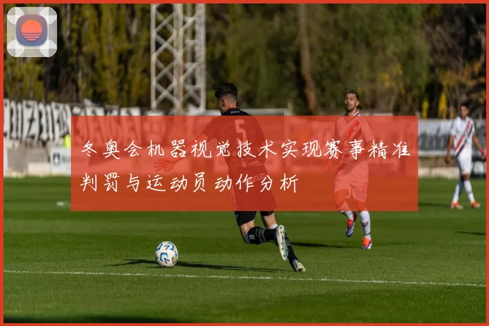 冬奥会机器视觉技术实现赛事精准判罚与运动员动作分析