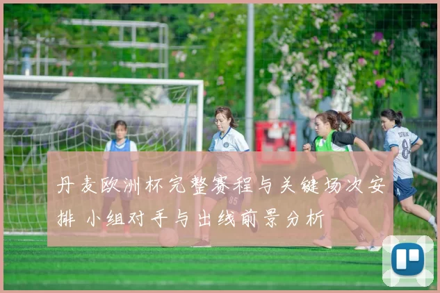 丹麦欧洲杯完整赛程与关键场次安排 小组对手与出线前景分析