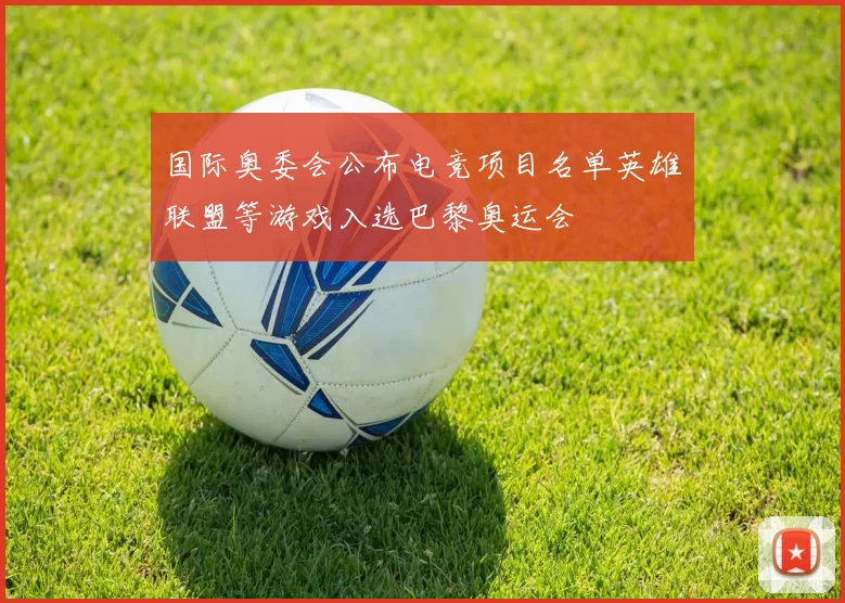 国际奥委会公布电竞项目名单英雄联盟等游戏入选巴黎奥运会