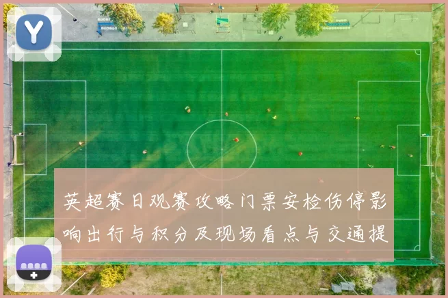 英超赛日观赛攻略门票安检伤停影响出行与积分及现场看点与交通提示