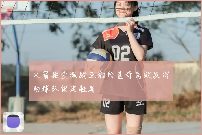 火箭掘金激战正酣约基奇高效发挥助球队锁定胜局