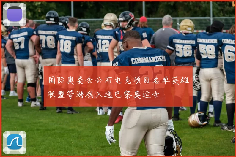 国际奥委会公布电竞项目名单英雄联盟等游戏入选巴黎奥运会