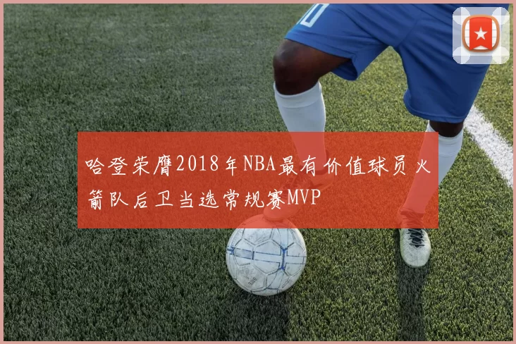 哈登荣膺2018年NBA最有价值球员火箭队后卫当选常规赛MVP