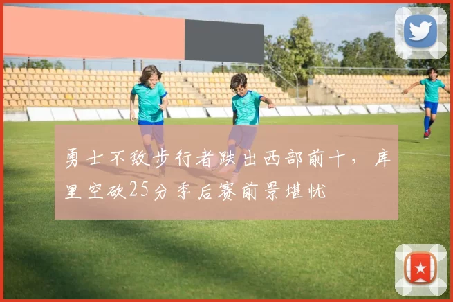 勇士不敌步行者跌出西部前十,库里空砍25分季后赛前景堪忧